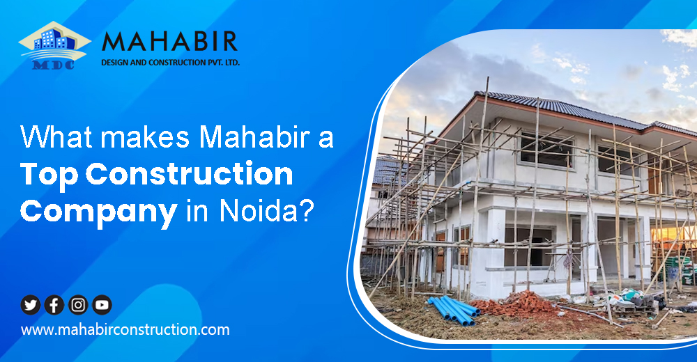 What Makes Mahabir a Top Construction Company in Noida?