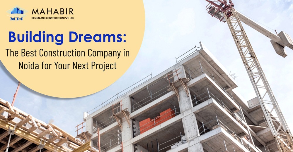 Building Dreams: The Best Construction Company in Noida for Your Next Project