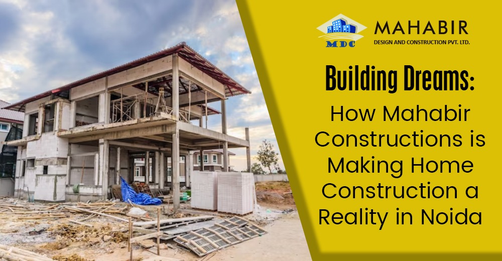 Building Dreams: How Mahabir Constructions is Making Home Construction a Reality in Noida