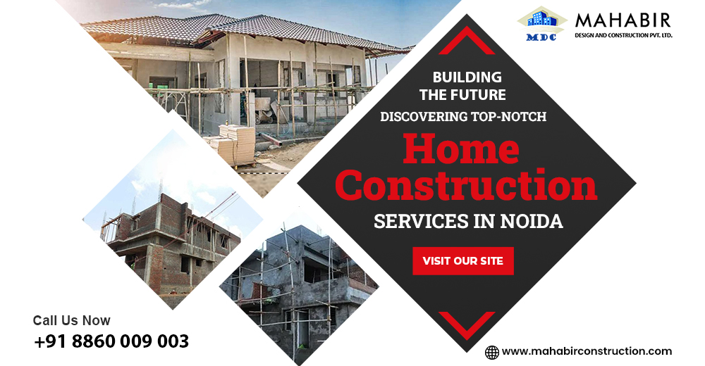 Building the Future: Discovering Top-notch Home Construction Services in Noida