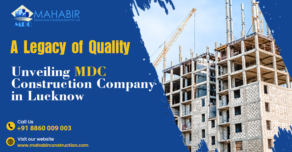 A Legacy of Quality: Unveiling MDC Construction Company in Lucknow