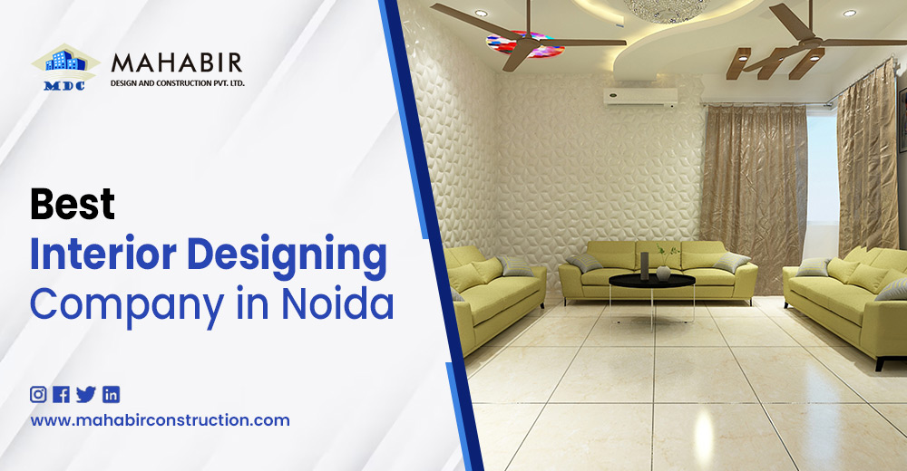 Transforming Your Living Space with Mahabir Design and Construction: The Best Interior Designing Company in Noida